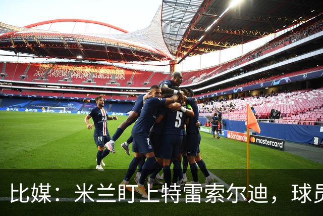 比媒：米兰盯上特雷索尔迪，球员目前估价超5000万欧