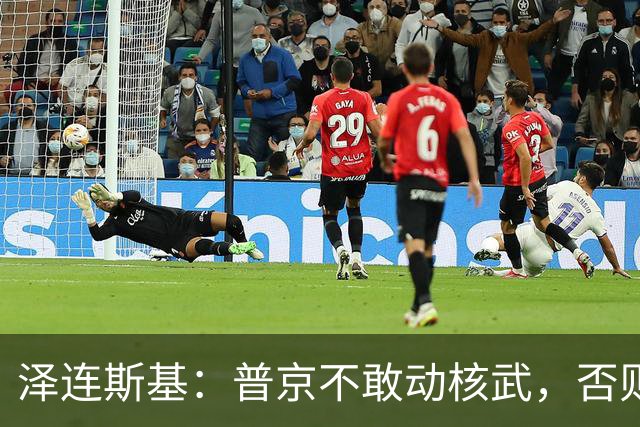 泽连斯基：普京不敢动核武，否则连中国都不会支持俄罗斯