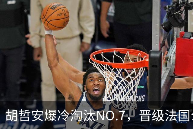 胡哲安爆冷淘汰NO.7，晋级法国公开赛第二轮